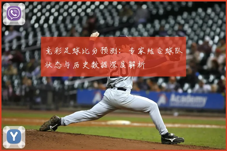 竞彩足球比分预测：专家结合球队状态与历史数据深度解析