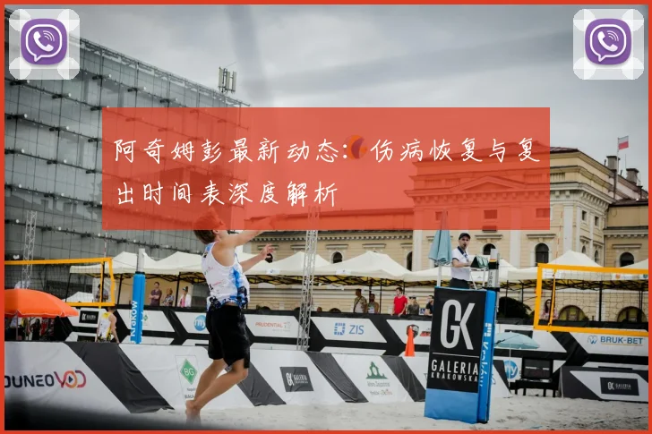 阿奇姆彭最新动态：伤病恢复与复出时间表深度解析