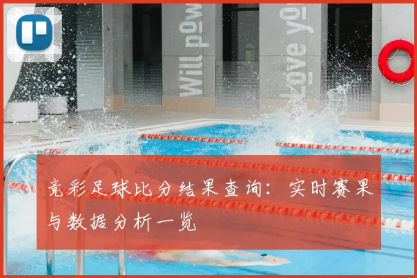 竞彩足球比分结果查询：实时赛果与数据分析一览