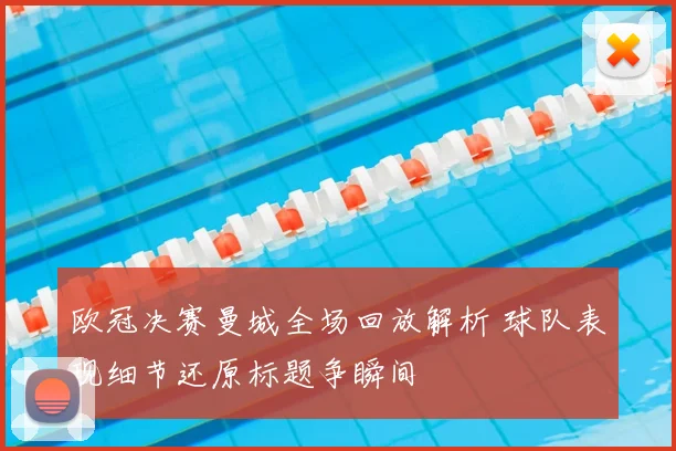 欧冠决赛曼城全场回放解析 球队表现细节还原标题争瞬间